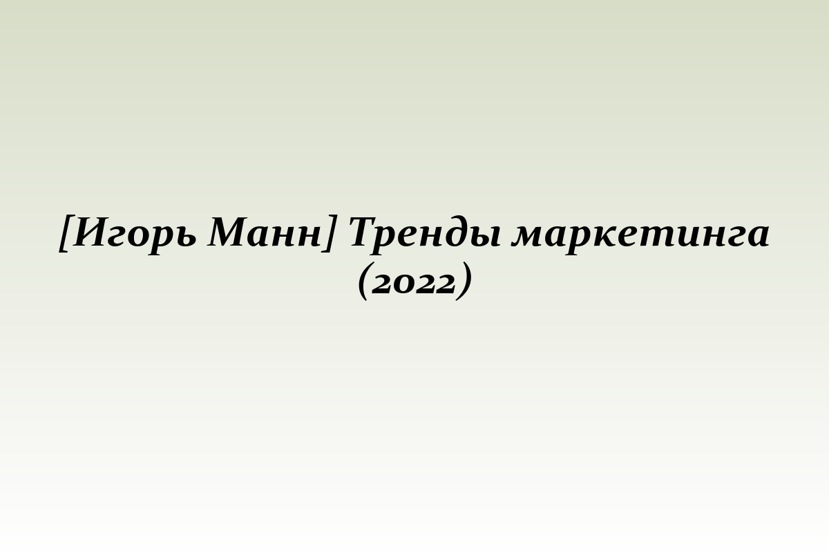 [Игорь Манн] Тренды маркетинга (2022)