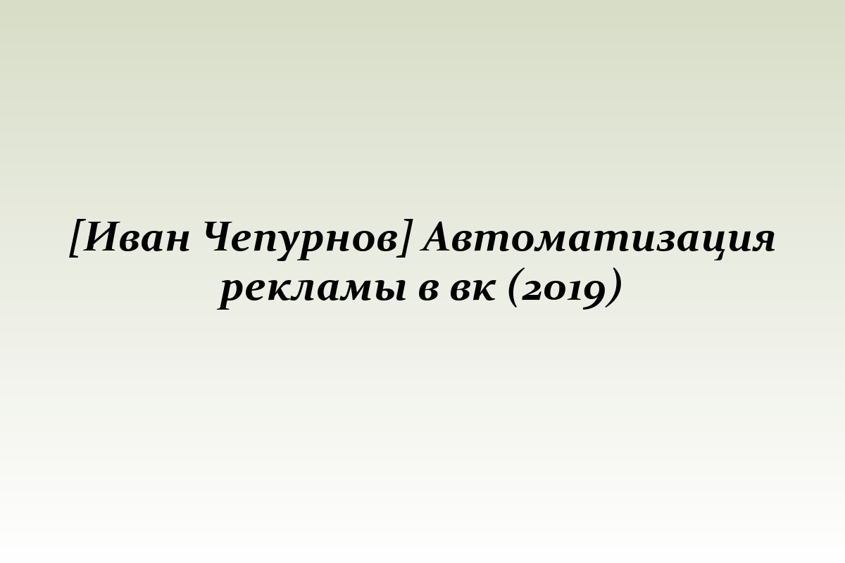 [Иван Чепурнов] Автоматизация рекламы в вк (2019)