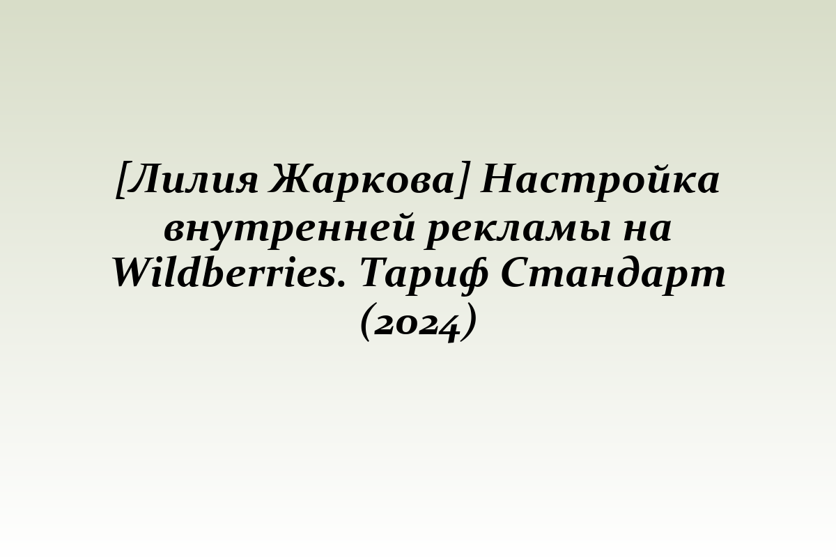 [Лилия Жаркова] Настройка внутренней рекламы на Wildberries. Тариф Стандарт (2024)