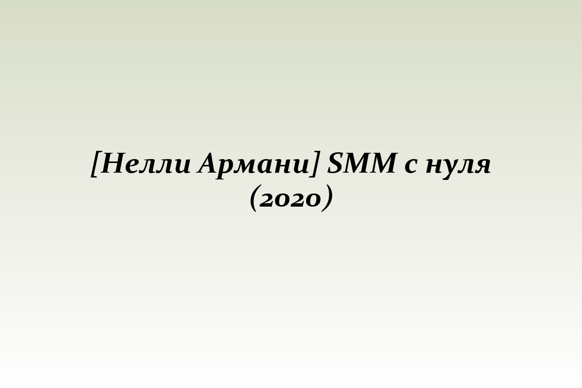 [Нелли Армани] SMM с нуля (2020)