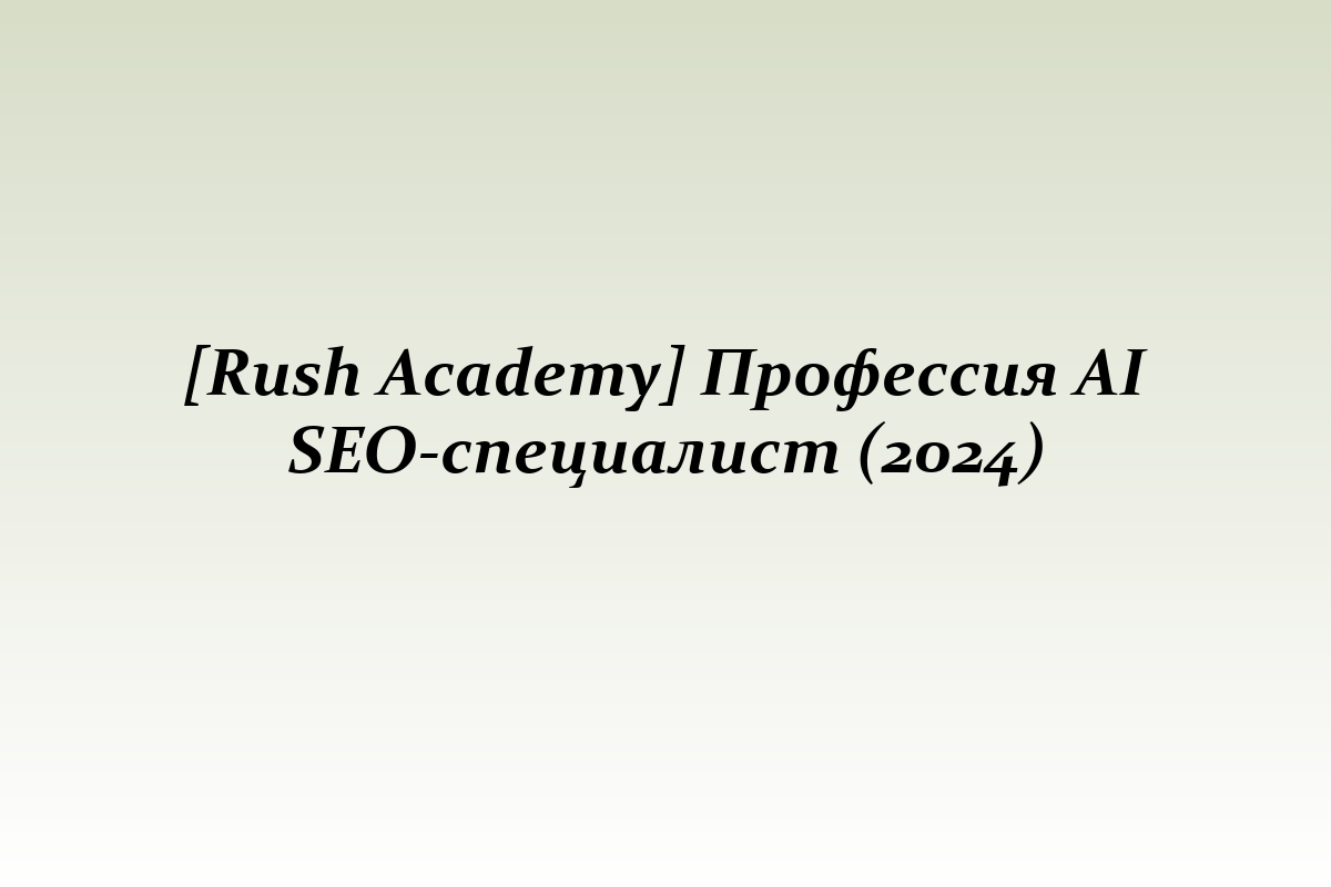 [Rush Academy] Профессия AI SEO-специалист (2024)