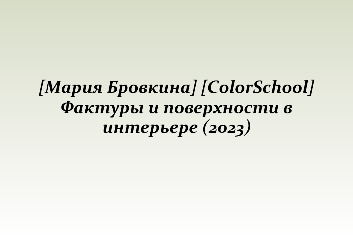 [Мария Бровкина] [ColorSchool] Фактуры и поверхности в интерьере (2023)