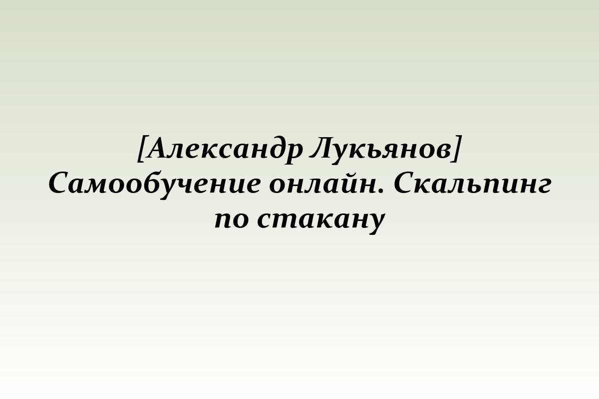 [Александр Лукьянов] Самообучение онлайн. Скальпинг по стакану