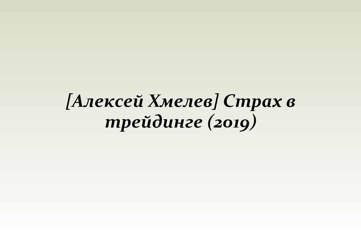 [Алексей Хмелев] Страх в трейдинге (2019)