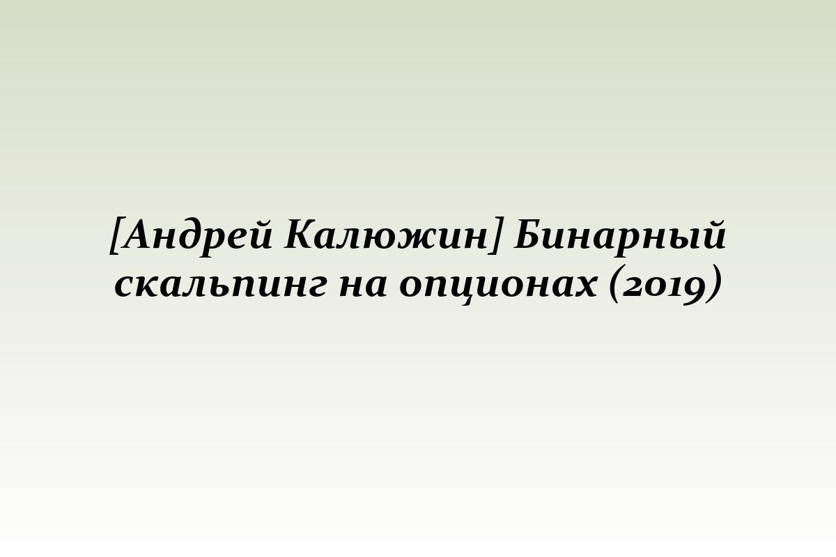 [Андрей Калюжин] Бинарный скальпинг на опционах (2019)