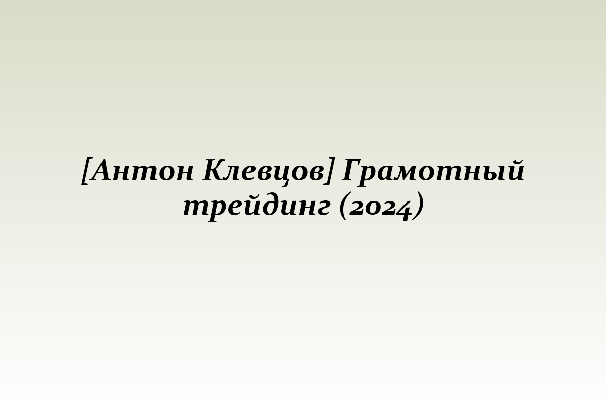 [Антон Клевцов] Грамотный трейдинг (2024)