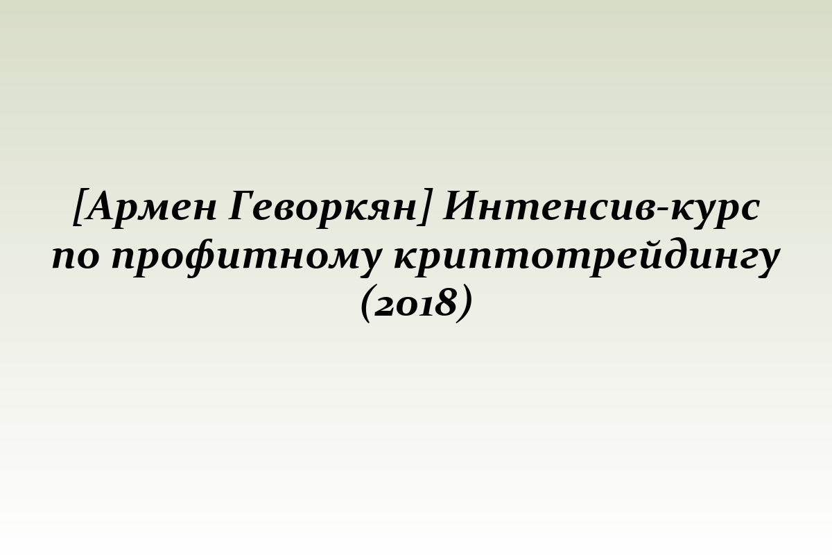 [Армен Геворкян] Интенсив-курс по профитному криптотрейдингу (2018)