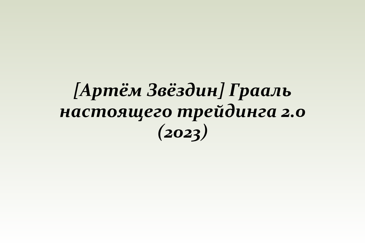 [Артём Звёздин] Грааль настоящего трейдинга 2.0 (2023)