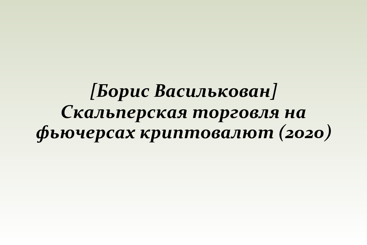 [Борис Василькован] Скальперская торговля на фьючерсах криптовалют (2020)