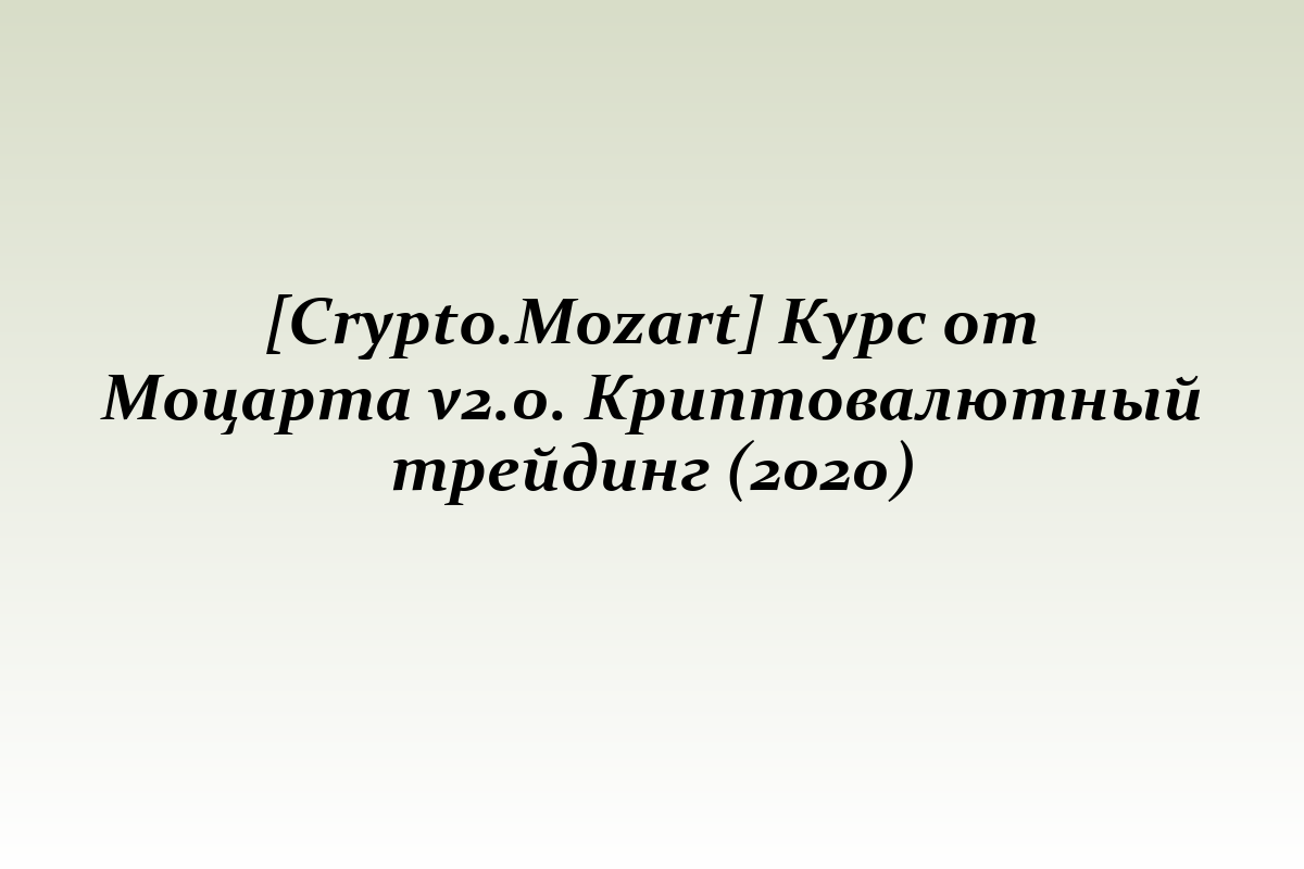 [Crypto.Mozart] Курс от Моцарта v2.0. Криптовалютный трейдинг (2020)