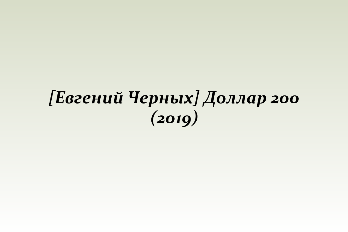 [Евгений Черных] Доллар 200 (2019)