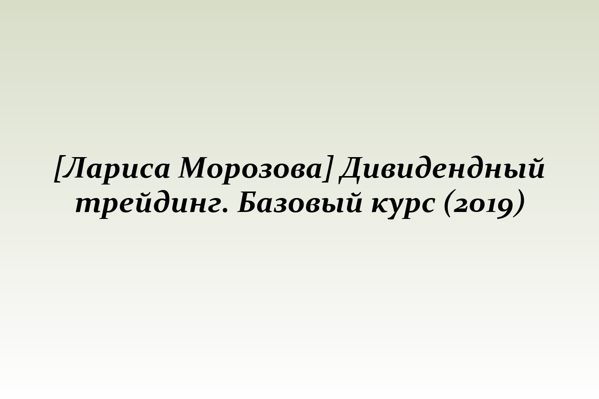 [Лариса Морозова] Дивидендный трейдинг. Базовый курс (2019)