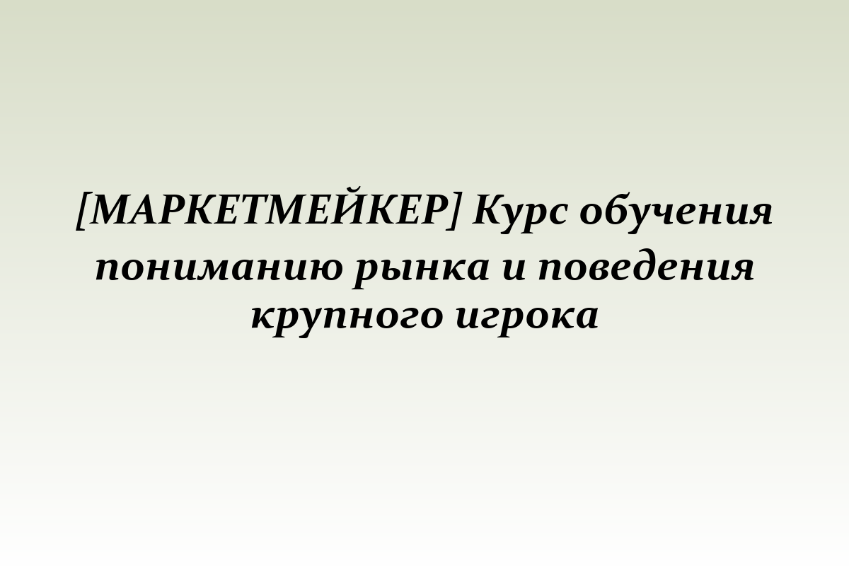 [МАРКЕТМЕЙКЕР] Курс обучения пониманию рынка и поведения крупного игрока