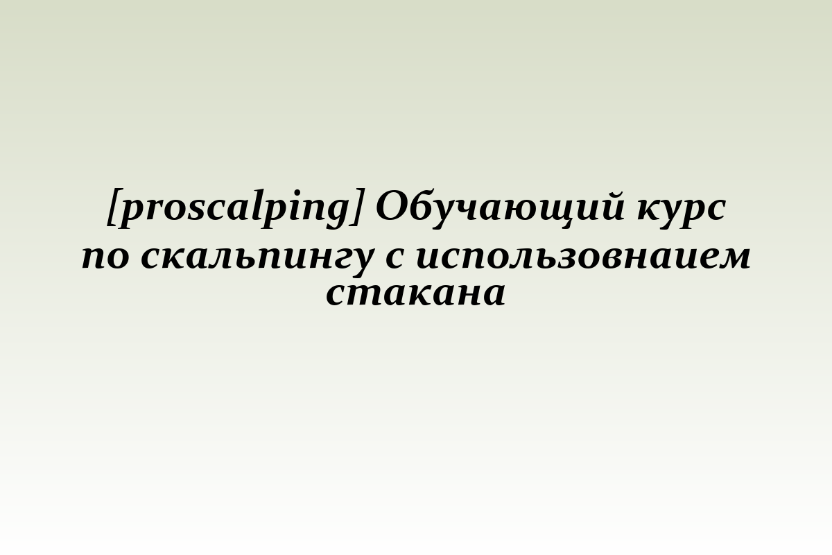 [proscalping] Обучающий курс по скальпингу с использовнаием стакана