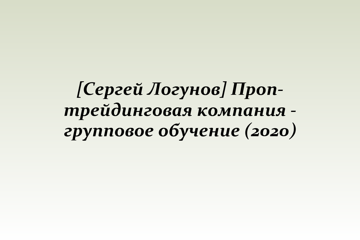 [Сергей Логунов] Проп-трейдинговая компания - групповое обучение (2020)