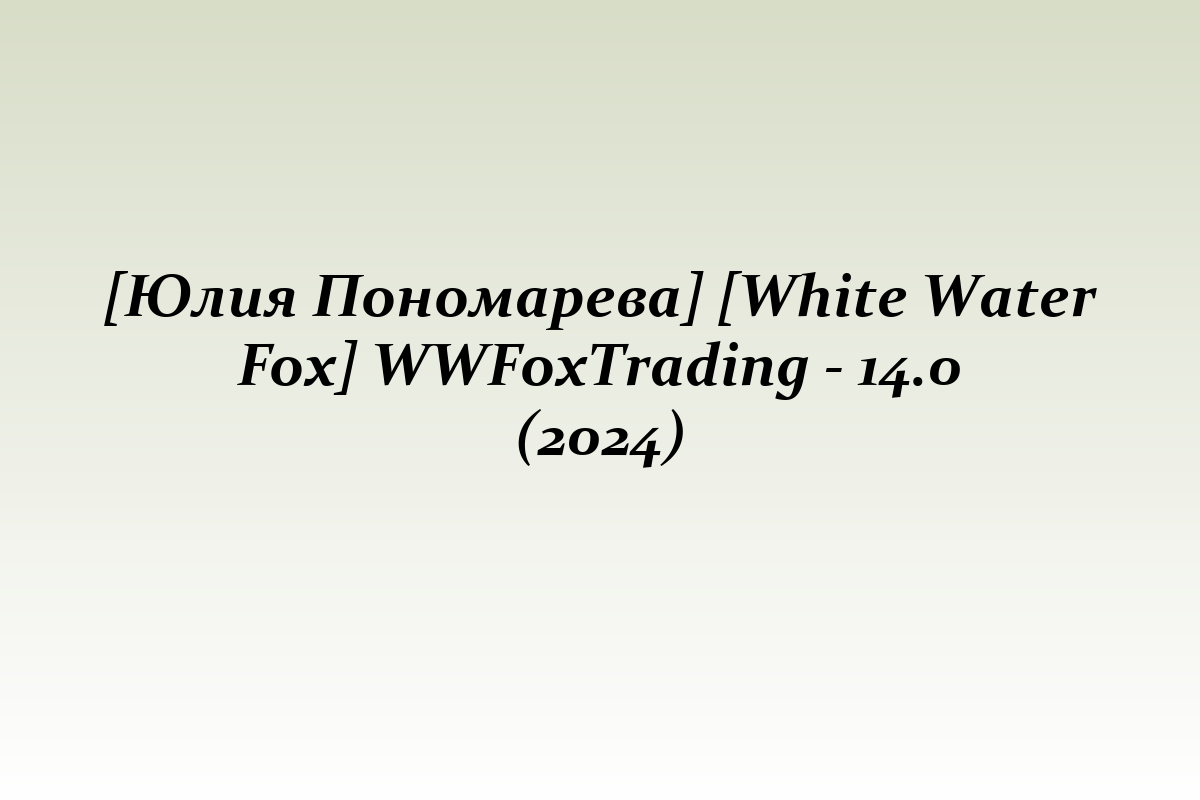 [Юлия Пономарева] [White Water Fox] WWFoxTrading - 14.0 (2024)