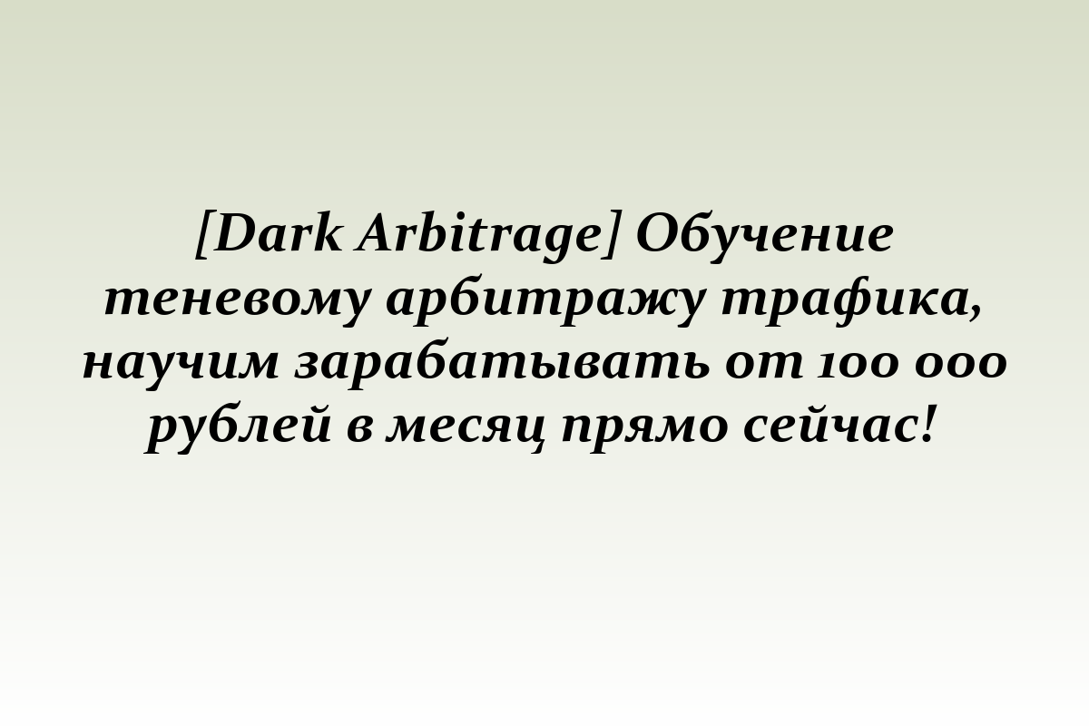 [Dark Arbitrage] Обучение теневому арбитражу трафика, научим зарабатывать от 100 000 рублей в месяц прямо сейчас!