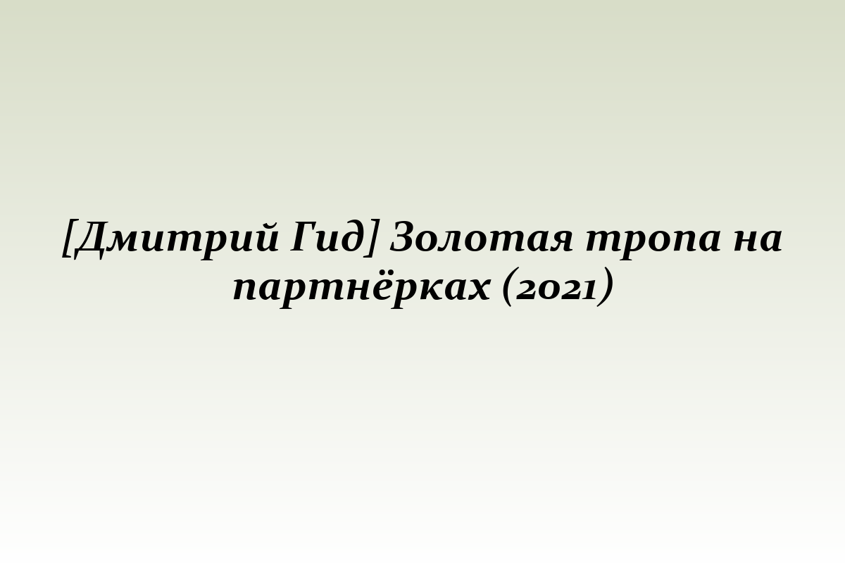 [Дмитрий Гид] Золотая тропа на партнёрках (2021)