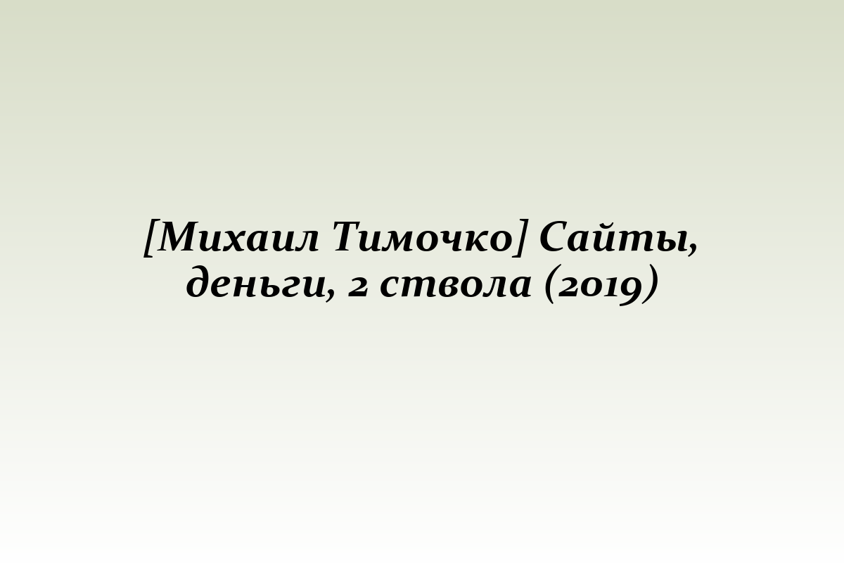 [Михаил Тимочко] Сайты, деньги, 2 ствола (2019)