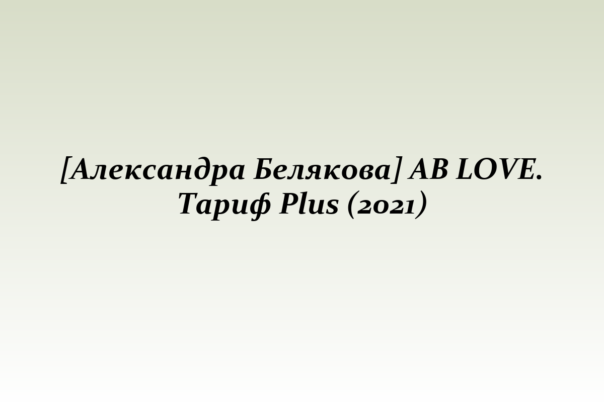 [Александра Белякова] AB LOVE. Тариф Plus (2021)