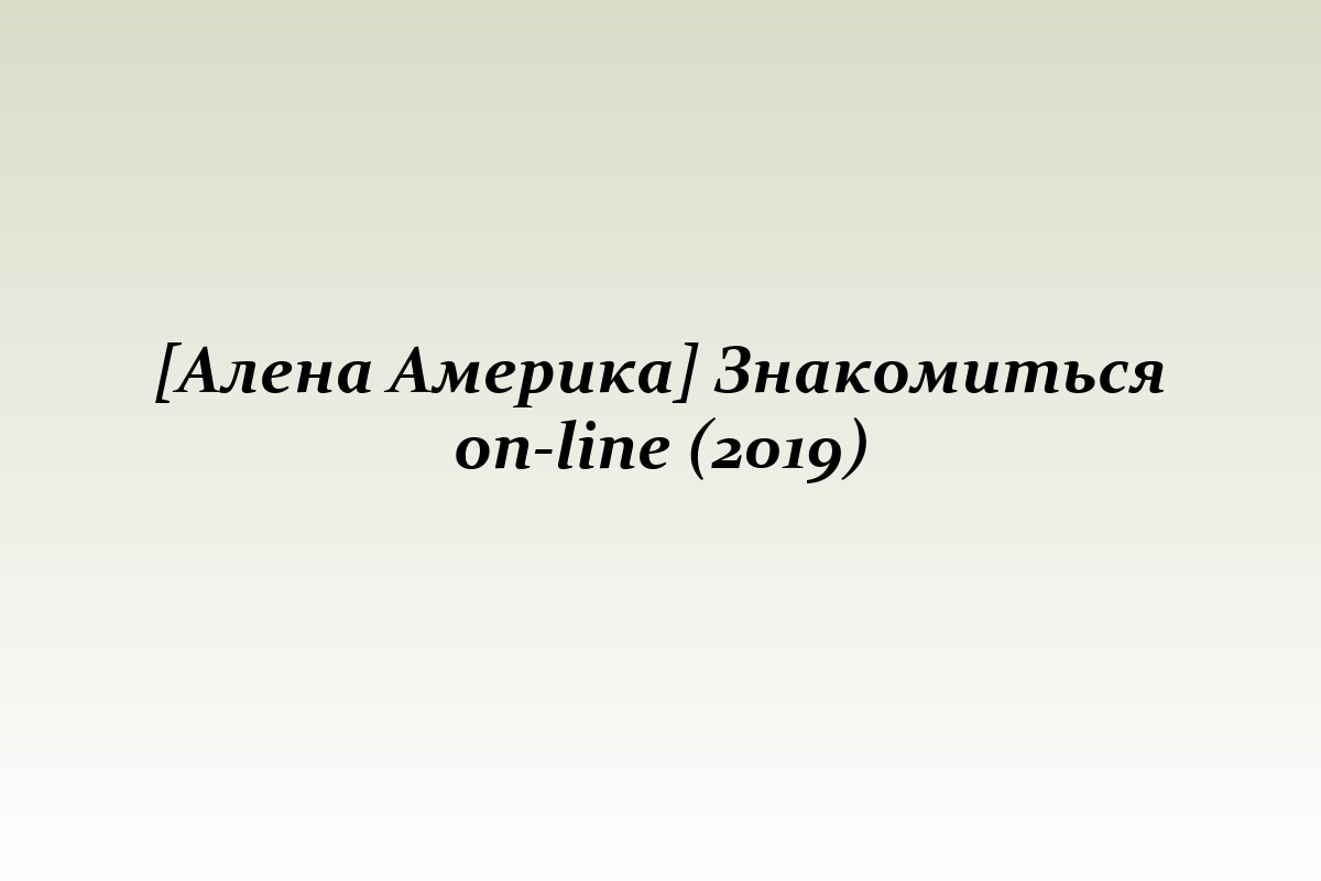 [Алена Америка] Знакомиться on-line (2019)