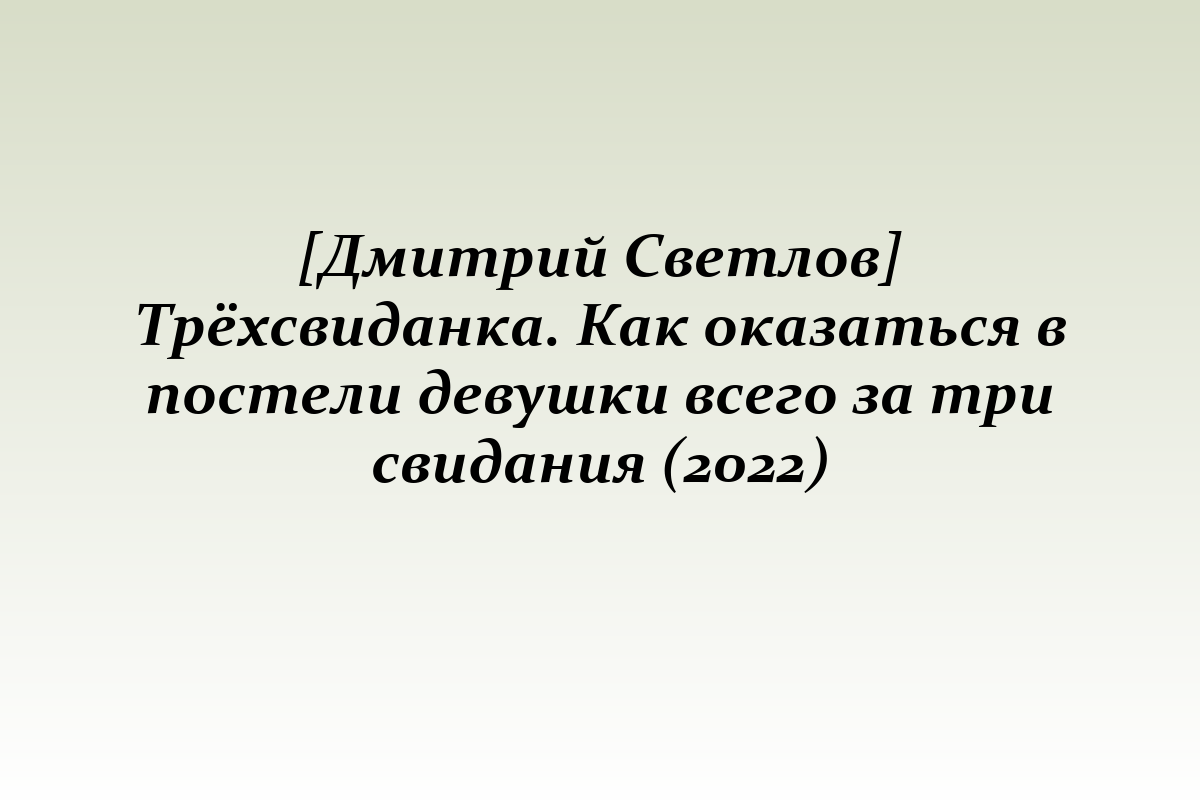 [Дмитрий Светлов] Трёхсвиданка. Как оказаться в постели девушки всего за три свидания (2022)