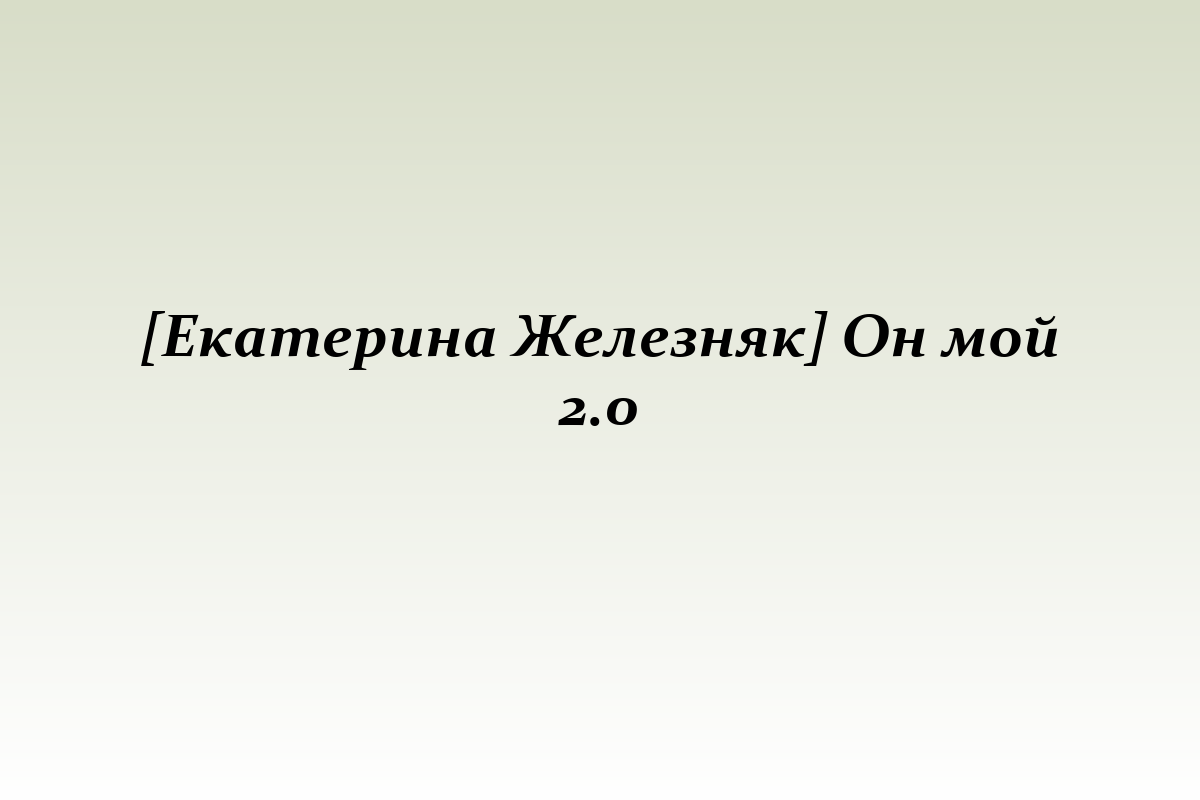 [Екатерина Железняк] Он мой 2.0