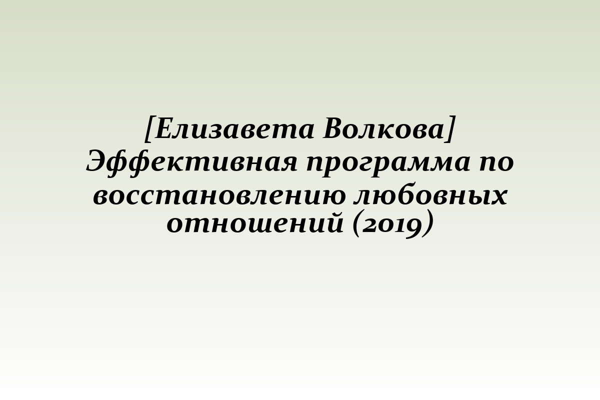 [Елизавета Волкова] Эффективная программа по восстановлению любовных отношений (2019)