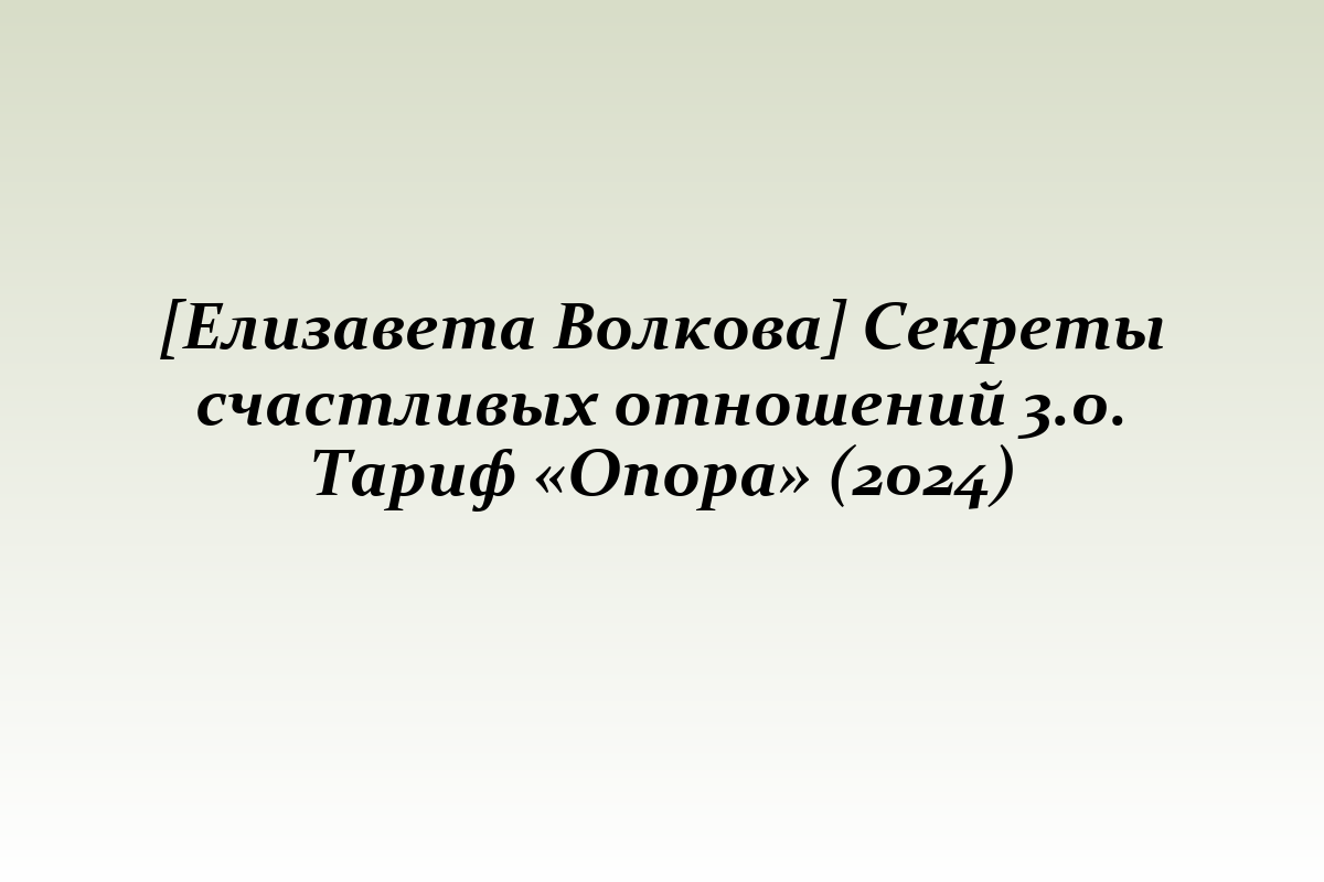 [Елизавета Волкова] Секреты счастливых отношений 3.0. Тариф «Опора» (2024)