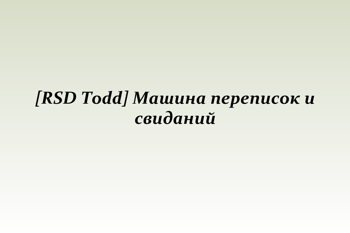 [RSD Todd] Машина переписок и свиданий