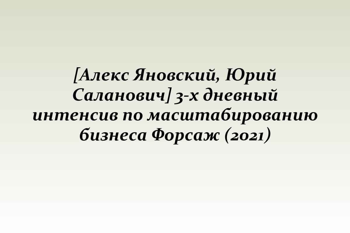 [Алекс Яновский, Юрий Саланович] 3-х дневный интенсив по масштабированию бизнеса Форсаж (2021)