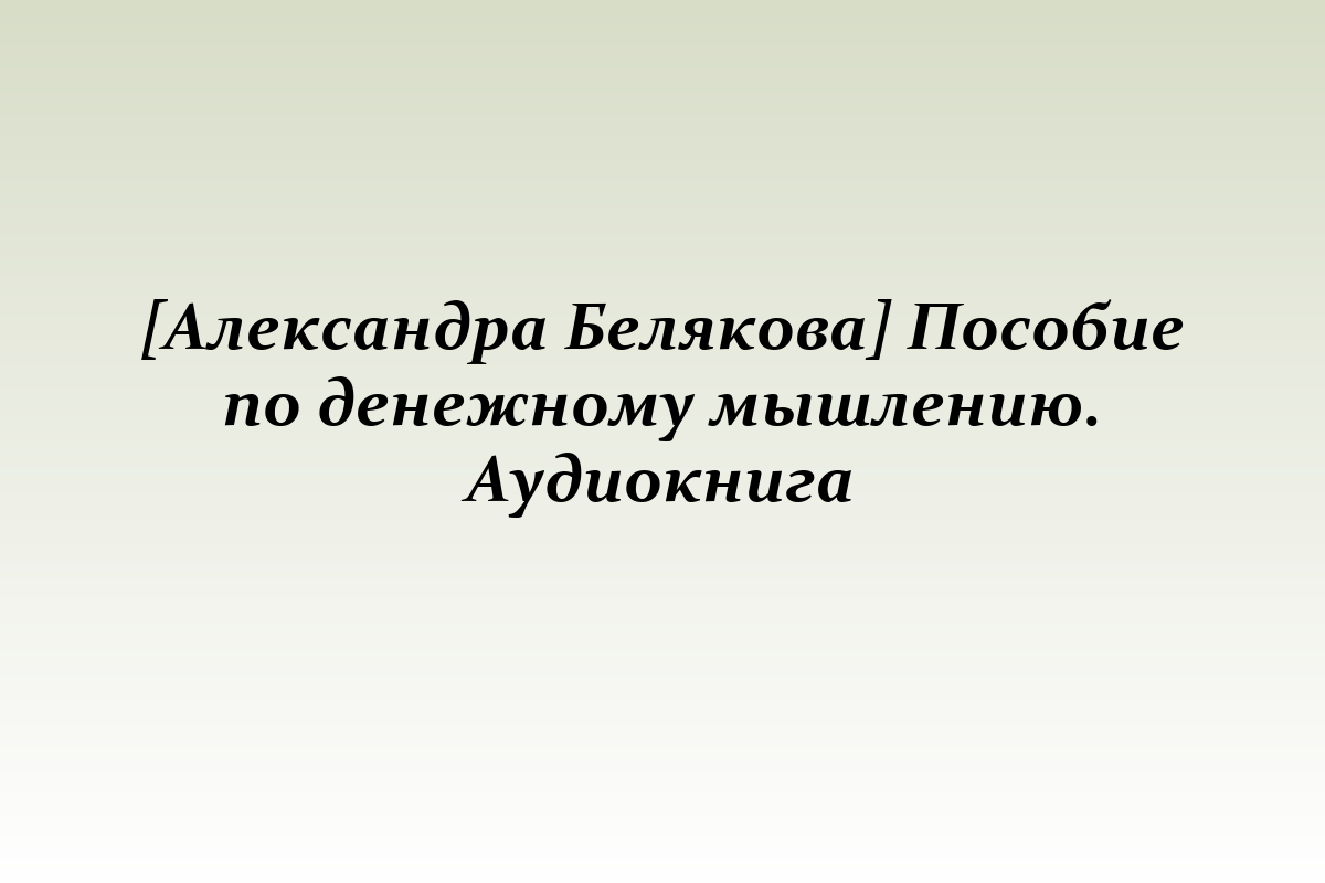 [Александра Белякова] Пособие по денежному мышлению. Аудиокнига