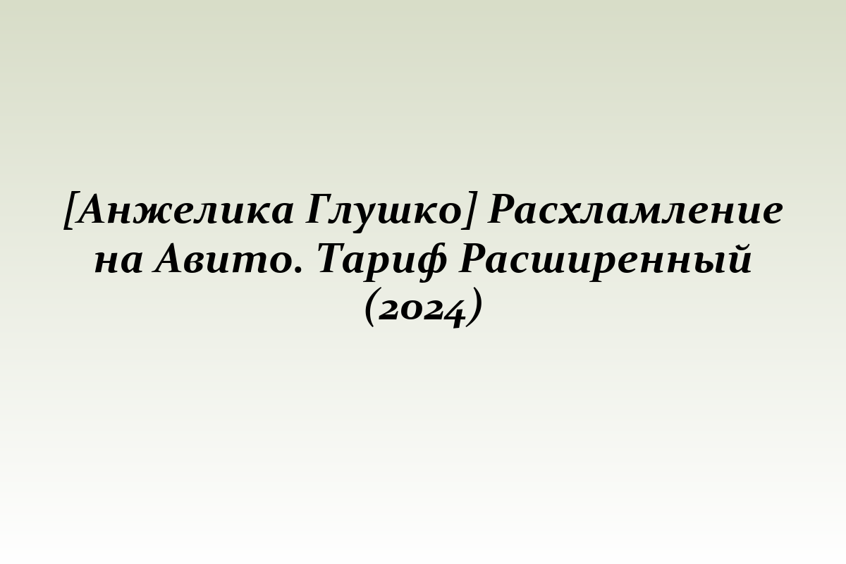 [Анжелика Глушко] Расхламление на Авито. Тариф Расширенный (2024)