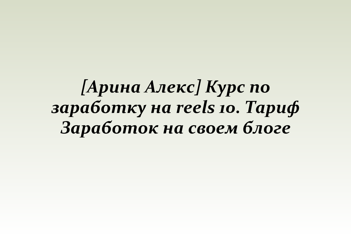 [Арина Алекс] Курс по заработку на reels 10. Тариф Заработок на своем блоге
