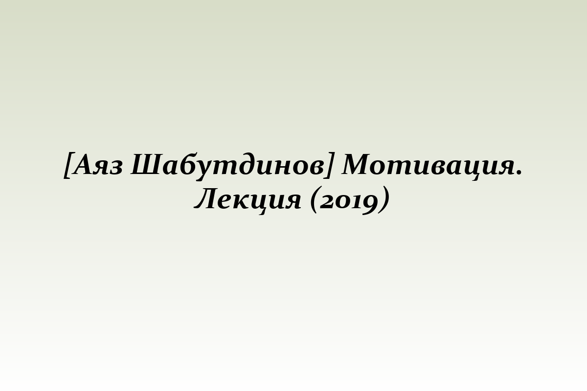 [Аяз Шабутдинов] Мотивация. Лекция (2019)