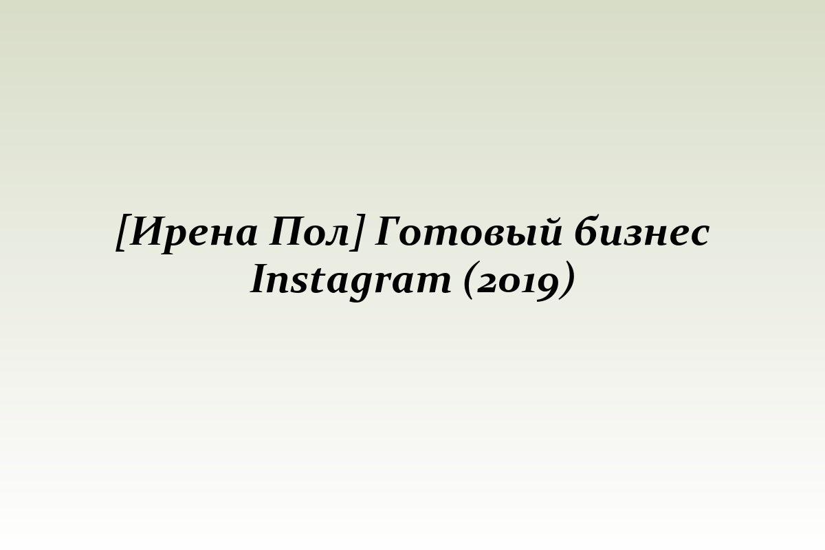 [Ирена Пол] Готовый бизнес Instagram (2019)