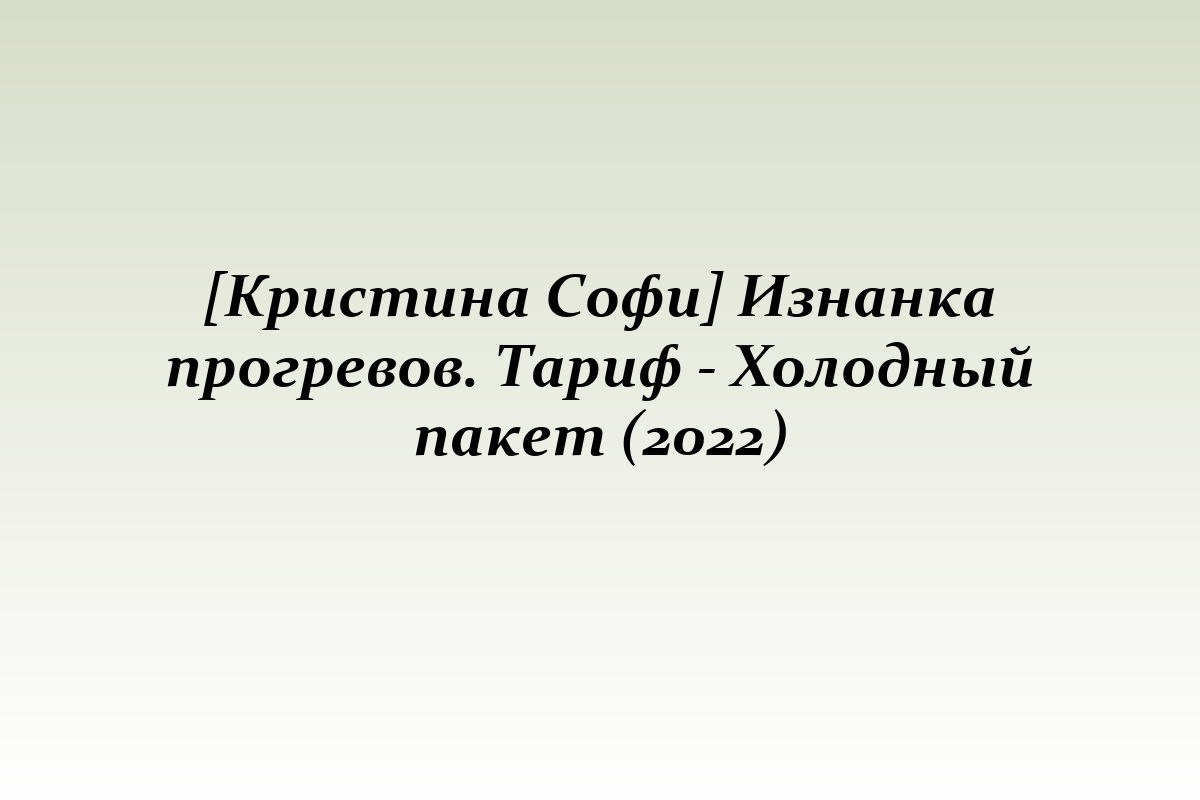 [Кристина Софи] Изнанка прогревов. Тариф - Холодный пакет (2022)