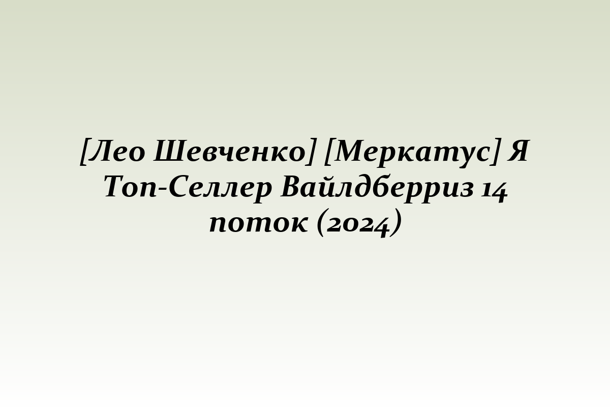 [Лео Шевченко] [Меркатус] Я Топ-Селлер Вайлдберриз 14 поток (2024)
