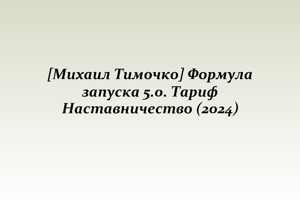 [Михаил Тимочко] Формула запуска 5.0. Тариф Наставничество (2024)