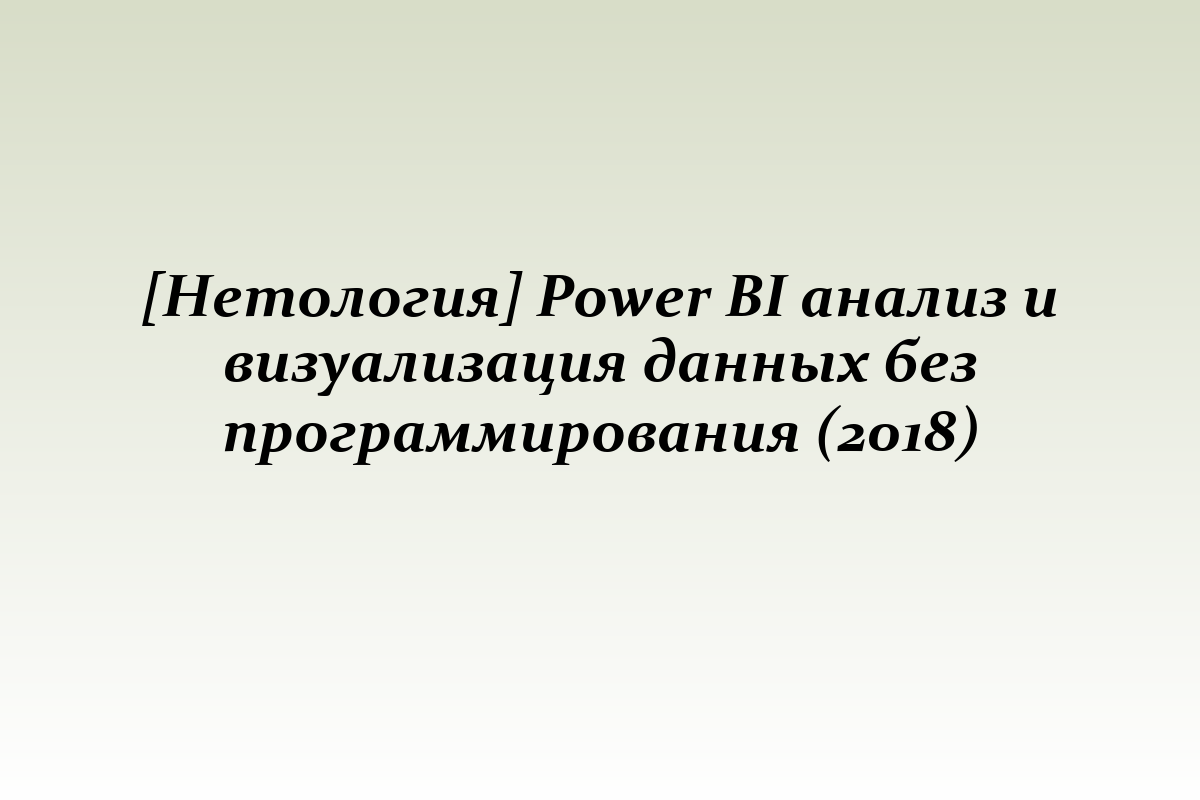 [Нетология] Power BI анализ и визуализация данных без программирования (2018)