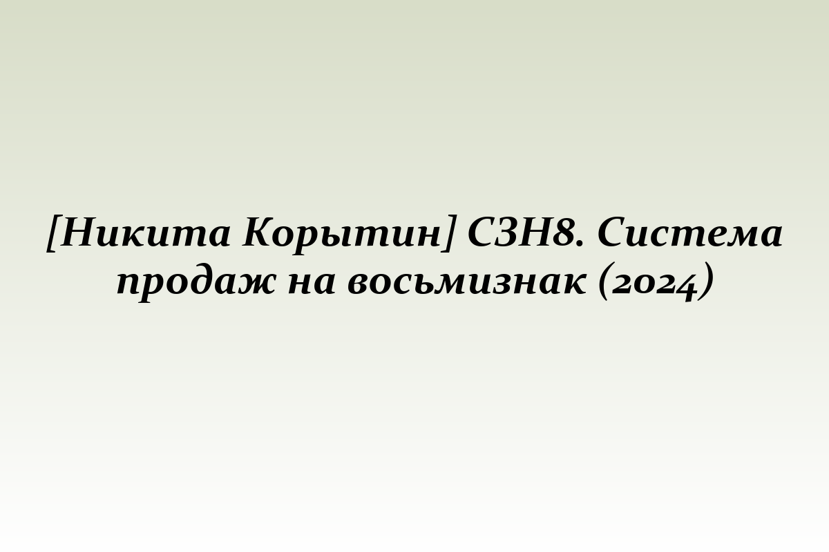 [Никита Корытин] СЗН8. Система продаж на восьмизнак (2024)