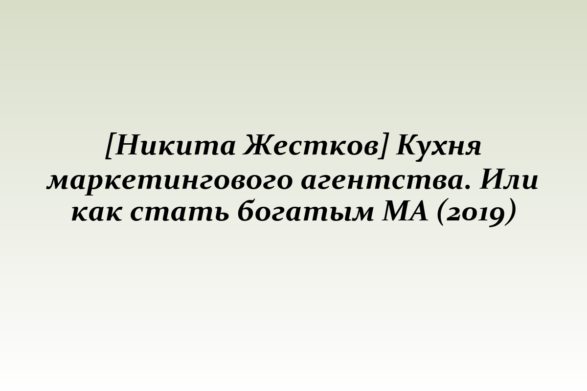 [Никита Жестков] Кухня маркетингового агентства. Или как стать богатым МА (2019)