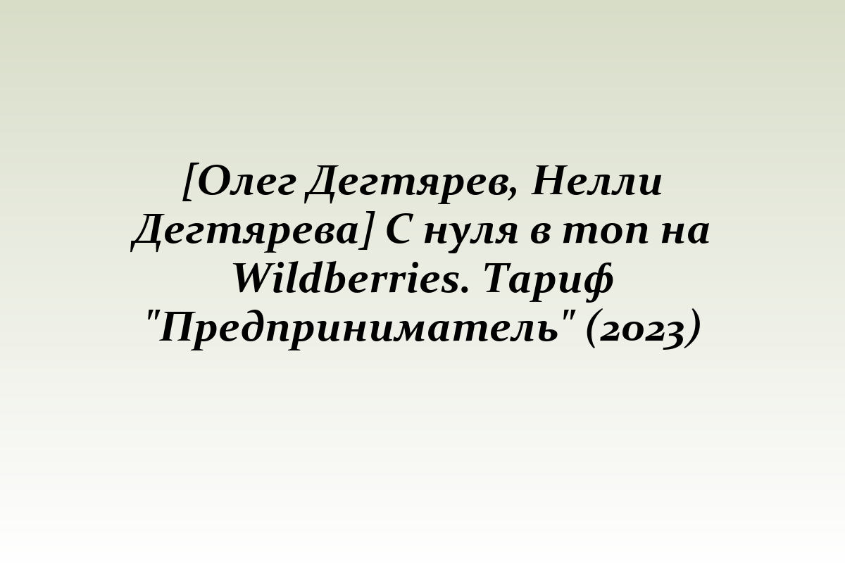 [Олег Дегтярев, Нелли Дегтярева] С нуля в топ на Wildberries. Тариф 