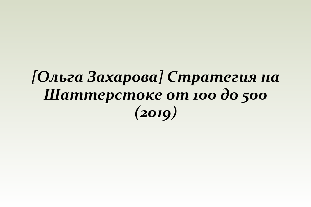 [Ольга Захарова] Стратегия на Шаттерстоке от 100 до 500 (2019)